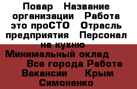 Повар › Название организации ­ Работа-это проСТО › Отрасль предприятия ­ Персонал на кухню › Минимальный оклад ­ 25 000 - Все города Работа » Вакансии   . Крым,Симоненко